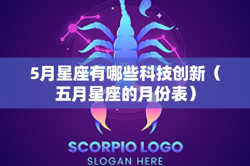 5月星座有哪些科技创新（五月星座的月份表）