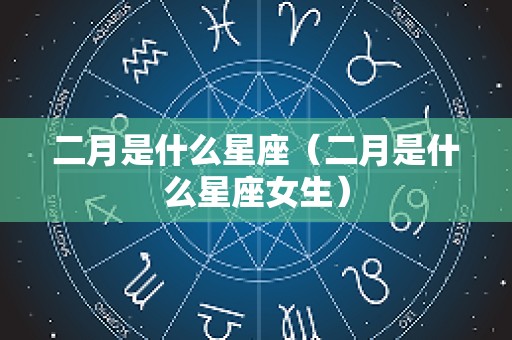 二月是什么星座（二月是什么星座女生）