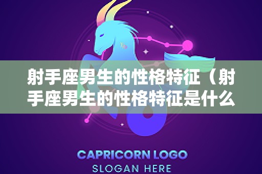 射手座男生的性格特征（射手座男生的性格特征是什么）