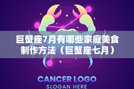 巨蟹座7月有哪些家庭美食制作方法（巨蟹座七月）