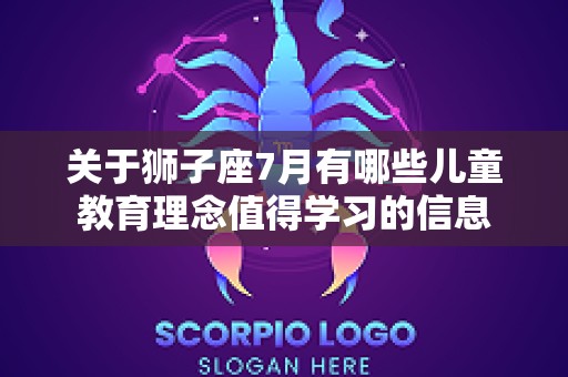 关于狮子座7月有哪些儿童教育理念值得学习的信息