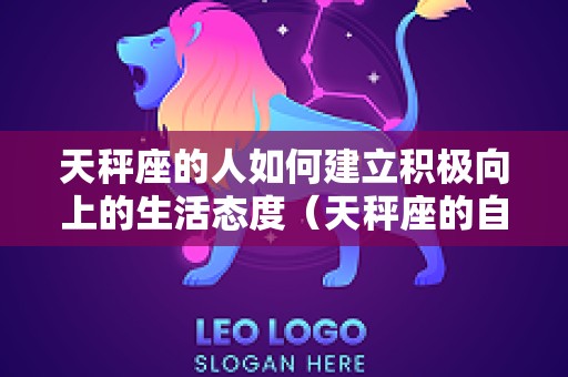 天秤座的人如何建立积极向上的生活态度（天秤座的自我修养）
