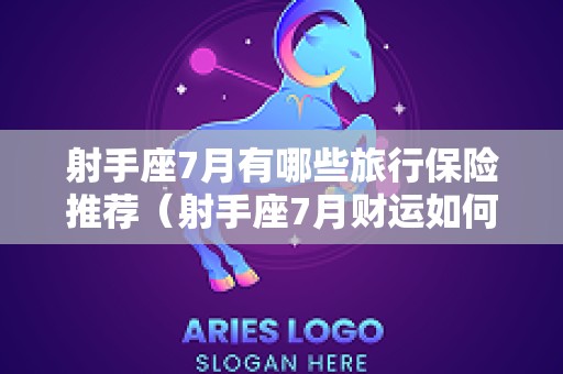 射手座7月有哪些旅行保险推荐（射手座7月财运如何）