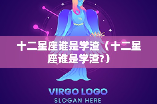 十二星座谁是学渣（十二星座谁是学渣?）