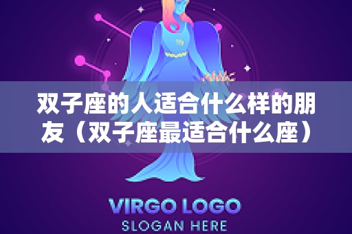 双子座的人适合什么样的朋友（双子座最适合什么座）