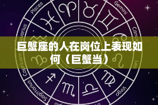 巨蟹座的人在岗位上表现如何（巨蟹当）