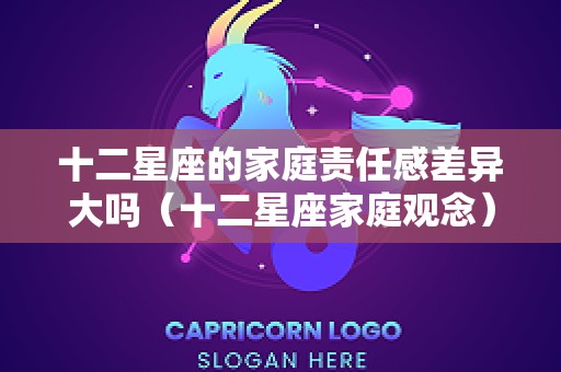 十二星座的家庭责任感差异大吗（十二星座家庭观念）