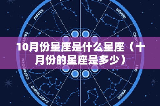 10月份星座是什么星座（十月份的星座是多少）