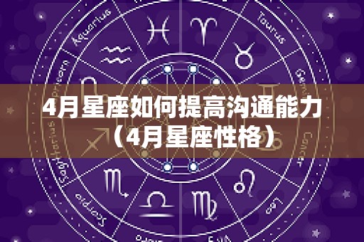 4月星座如何提高沟通能力（4月星座性格）