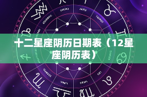 十二星座阴历日期表（12星座阴历表）