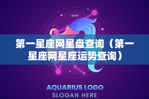 第一星座网星盘查询（第一星座网星座运势查询）