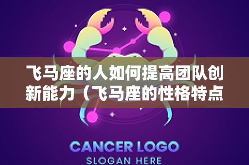 飞马座的人如何提高团队创新能力（飞马座的性格特点）