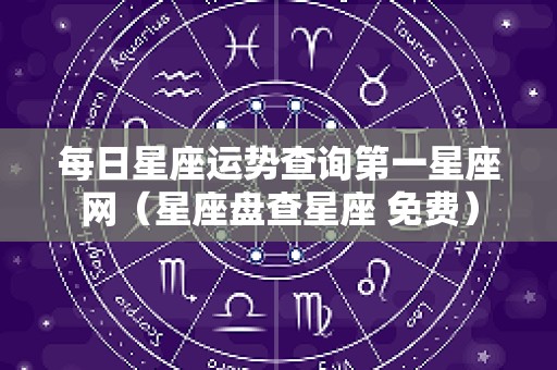 每日星座运势查询第一星座网（星座盘查星座 免费）