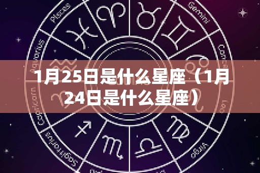 1月25日是什么星座（1月24日是什么星座）