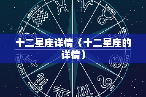 十二星座详情（十二星座的详情）