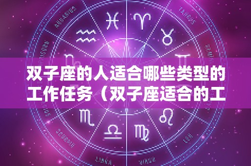 双子座的人适合哪些类型的工作任务（双子座适合的工作有哪些）