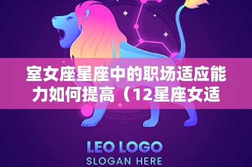 室女座星座中的职场适应能力如何提高（12星座女适合的职业）