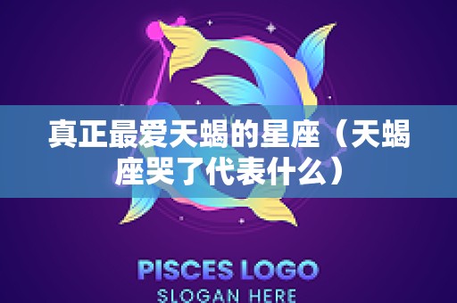 真正最爱天蝎的星座（天蝎座哭了代表什么）