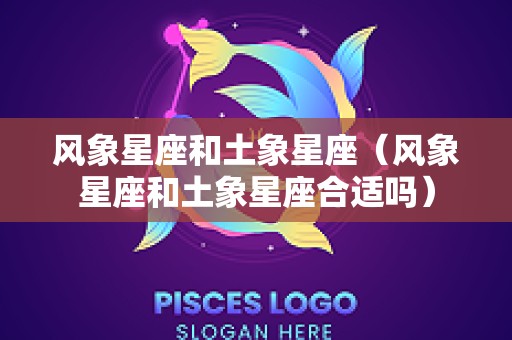 风象星座和土象星座（风象星座和土象星座合适吗）