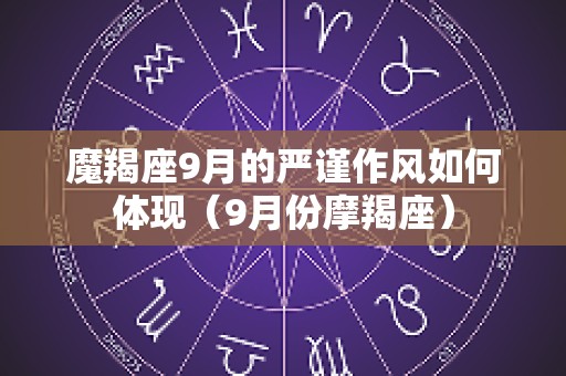 魔羯座9月的严谨作风如何体现（9月份摩羯座）