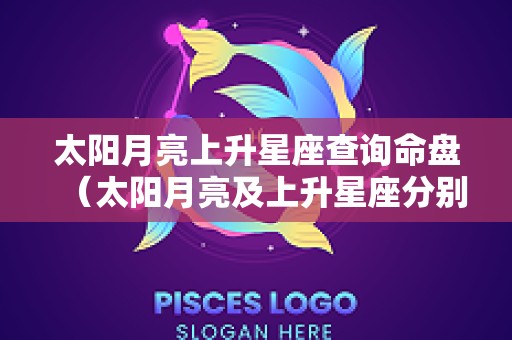 太阳月亮上升星座查询命盘（太阳月亮及上升星座分别代表什么）