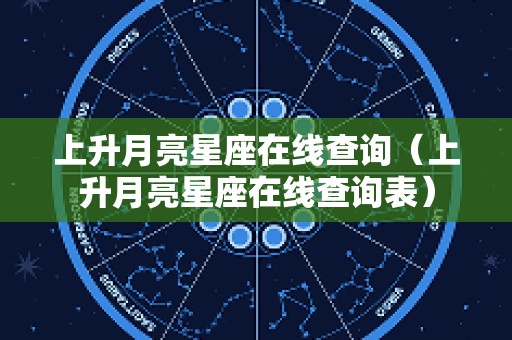 上升月亮星座在线查询（上升月亮星座在线查询表）