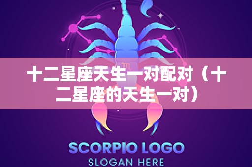 十二星座天生一对配对（十二星座的天生一对）