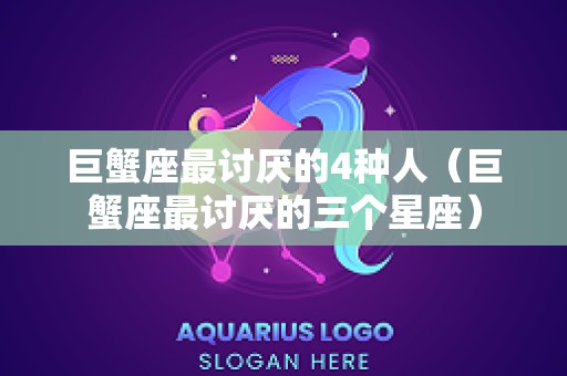 巨蟹座最讨厌的4种人（巨蟹座最讨厌的三个星座）