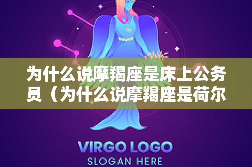 为什么说摩羯座是床上公务员（为什么说摩羯座是荷尔蒙的奴隶）
