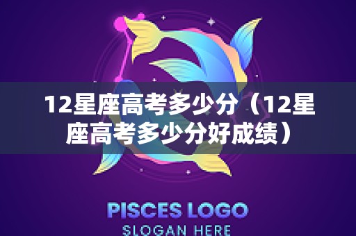 12星座高考多少分（12星座高考多少分好成绩）