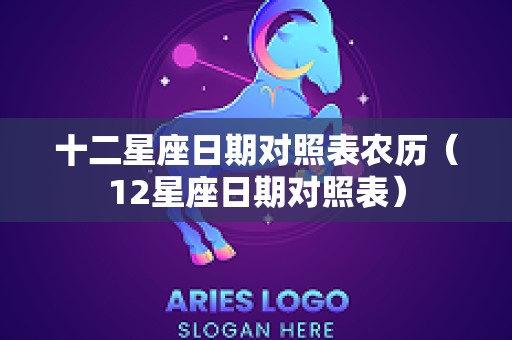 十二星座日期对照表农历（12星座日期对照表）