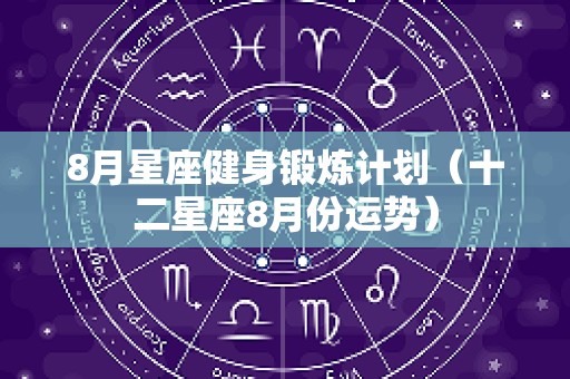 8月星座健身锻炼计划（十二星座8月份运势）