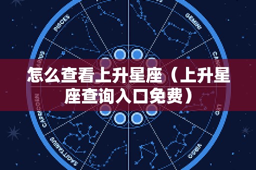 怎么查看上升星座（上升星座查询入口免费）