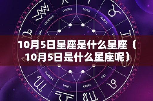 10月5日星座是什么星座（10月5日是什么星座呢）