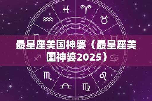 最星座美国神婆（最星座美国神婆2025）