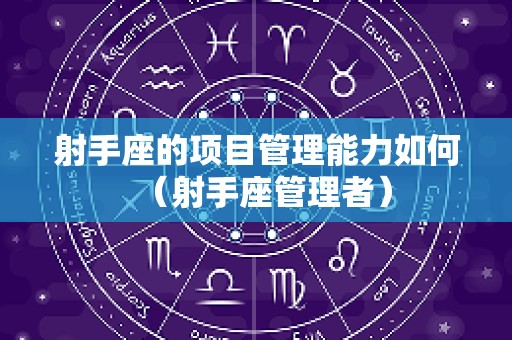 射手座的项目管理能力如何（射手座管理者）