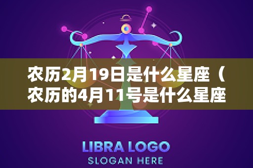 农历2月19日是什么星座（农历的4月11号是什么星座）