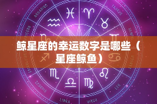 鲸星座的幸运数字是哪些（星座鲸鱼）