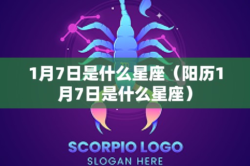 1月7日是什么星座（阳历1月7日是什么星座）