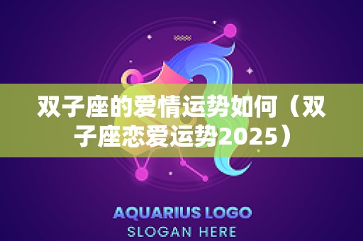 双子座的爱情运势如何（双子座恋爱运势2025）