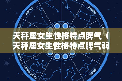 天秤座女生性格特点脾气（天秤座女生性格特点脾气弱点）