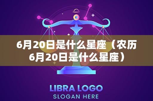 6月20日是什么星座（农历6月20日是什么星座）