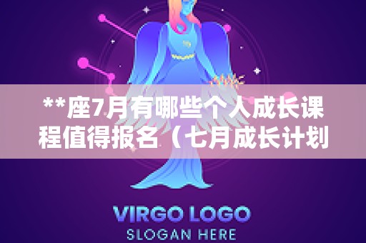 **座7月有哪些个人成长课程值得报名（七月成长计划）