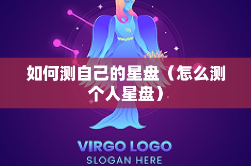 如何测自己的星盘（怎么测个人星盘）