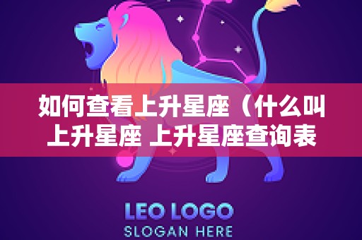 如何查看上升星座（什么叫上升星座 上升星座查询表）