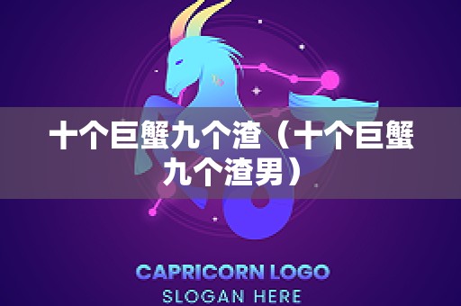 十个巨蟹九个渣（十个巨蟹九个渣男）