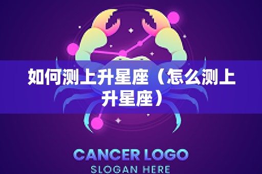 如何测上升星座（怎么测上升星座）