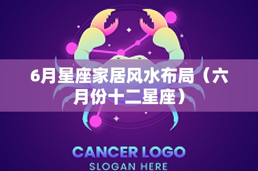 6月星座家居风水布局（六月份十二星座）