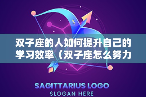 双子座的人如何提升自己的学习效率（双子座怎么努力）