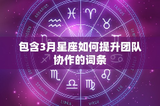 包含3月星座如何提升团队协作的词条